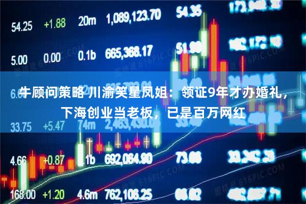 牛顾问策略 川渝笑星凤姐：领证9年才办婚礼，下海创业当老板，已是百万网红