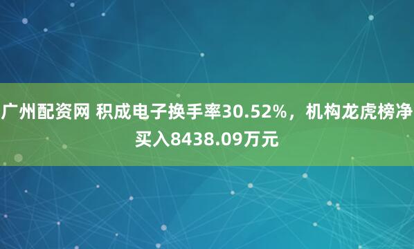 广州配资网 积成电子换手率30.52%，机构龙虎榜净买入8438.09万元