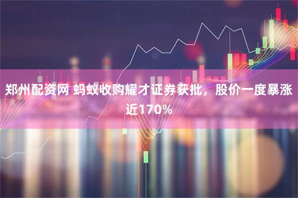 郑州配资网 蚂蚁收购耀才证券获批，股价一度暴涨近170%