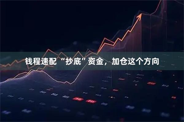 钱程速配 “抄底”资金，加仓这个方向