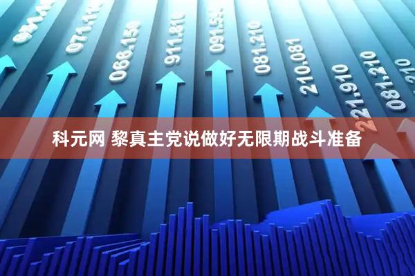 科元网 黎真主党说做好无限期战斗准备