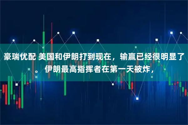豪瑞优配 美国和伊朗打到现在,输赢已经很明显了。 伊朗最高指挥者在第一天被炸,