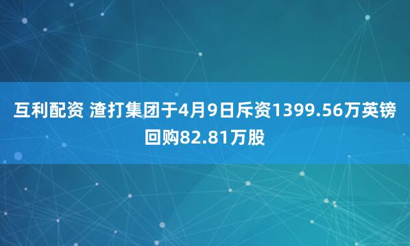互利配资 渣打集团于4月9日斥资1399.56万英镑回购82.81万股