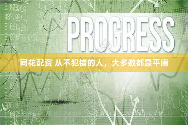 同花配资 从不犯错的人，大多数都是平庸