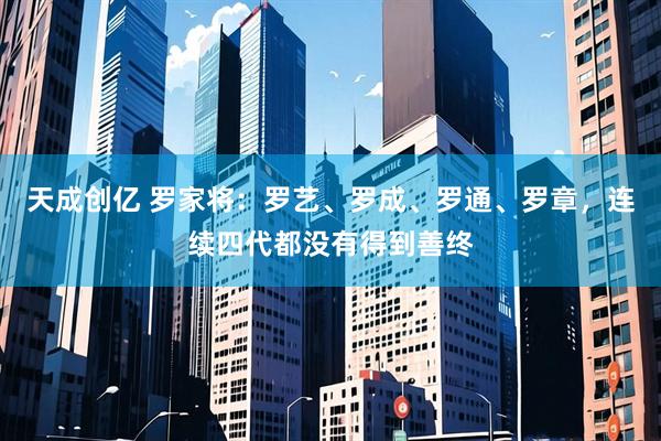 天成创亿 罗家将：罗艺、罗成、罗通、罗章，连续四代都没有得到善终