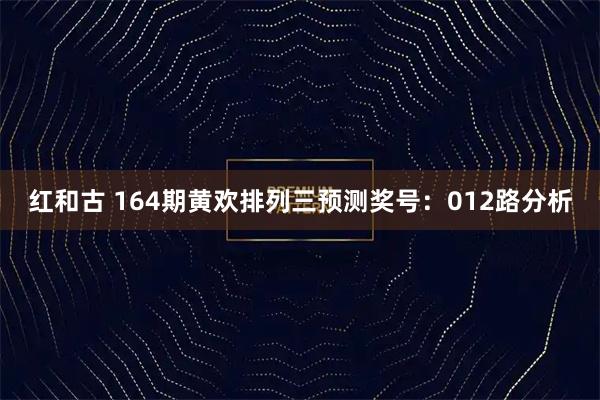 红和古 164期黄欢排列三预测奖号：012路分析