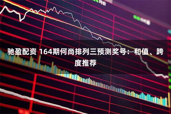 驰盈配资 164期何尚排列三预测奖号:和值、跨度推荐