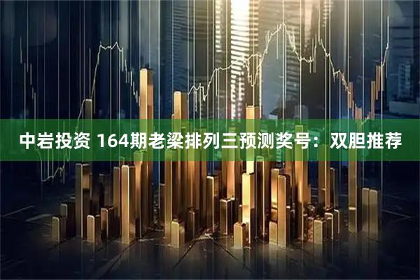 中岩投资 164期老梁排列三预测奖号:双胆推荐