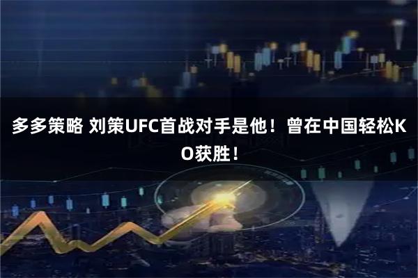 多多策略 刘策UFC首战对手是他!曾在中国轻松KO获胜!