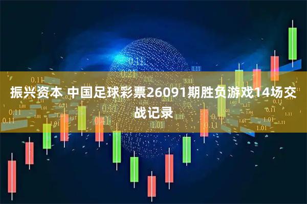 振兴资本 中国足球彩票26091期胜负游戏14场交战记录