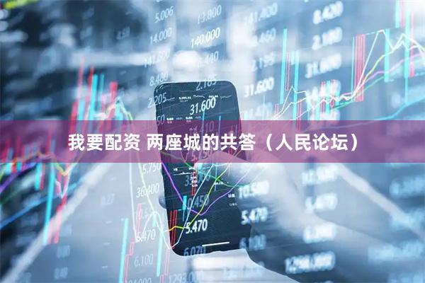 我要配资 两座城的共答（人民论坛）