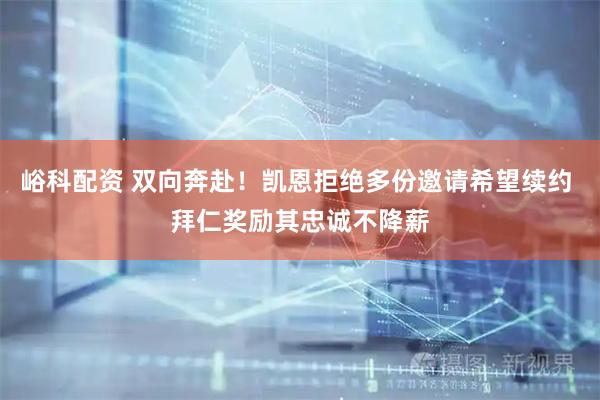 峪科配资 双向奔赴!凯恩拒绝多份邀请希望续约 拜仁奖励其忠诚不降薪