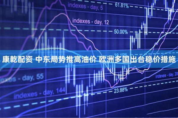 康乾配资 中东局势推高油价 欧洲多国出台稳价措施