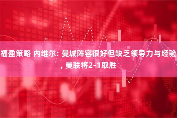 福盈策略 内维尔: 曼城阵容很好但缺乏领导力与经验, 曼联将2-1取胜
