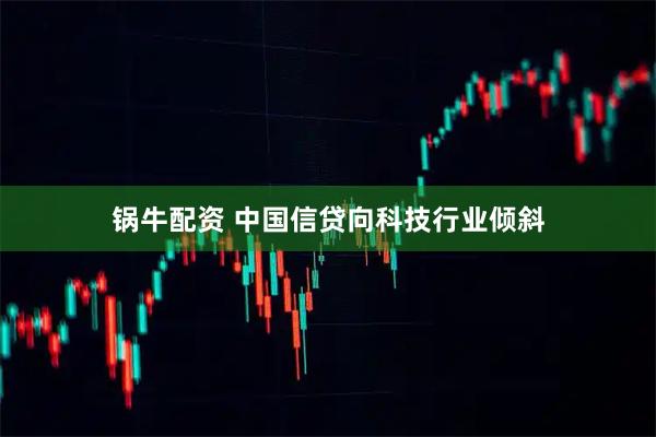 锅牛配资 中国信贷向科技行业倾斜