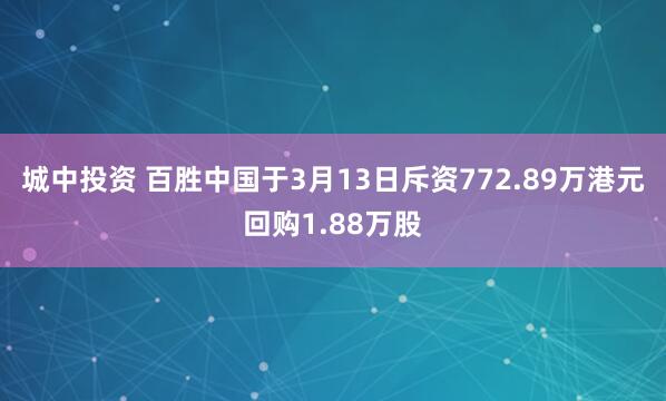 城中投资 百胜中国于3月13日斥资772.89万港元回购1.88万股