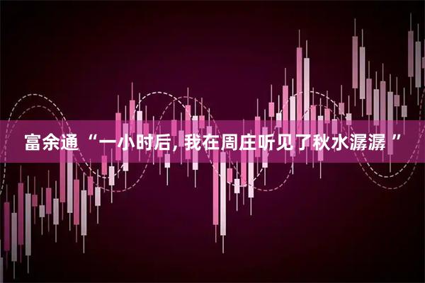 富余通 “一小时后, 我在周庄听见了秋水潺潺 ”
