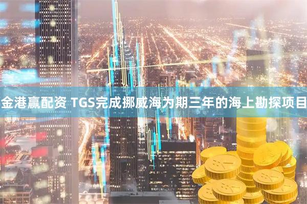 金港赢配资 TGS完成挪威海为期三年的海上勘探项目