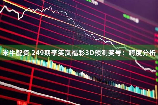 米牛配资 249期李笑岚福彩3D预测奖号：跨度分析