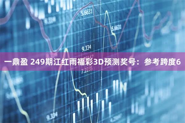 一鼎盈 249期江红雨福彩3D预测奖号：参考跨度6
