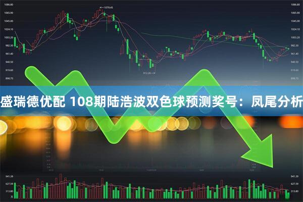 盛瑞德优配 108期陆浩波双色球预测奖号：凤尾分析