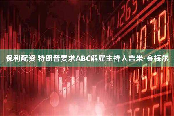 保利配资 特朗普要求ABC解雇主持人吉米·金梅尔