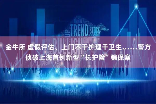 金牛所 虚假评估、上门不干护理干卫生……警方侦破上海首例新型“长护险”骗保案