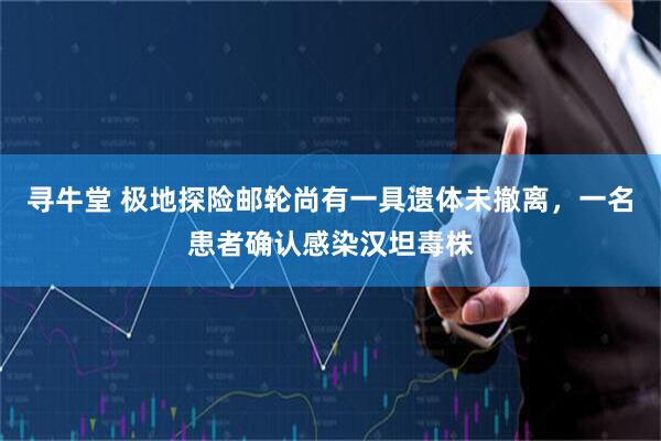寻牛堂 极地探险邮轮尚有一具遗体未撤离，一名患者确认感染汉坦毒株
