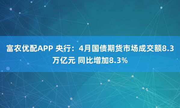 富农优配APP 央行：4月国债期货市场成交额8.3万亿元 同比增加8.3%