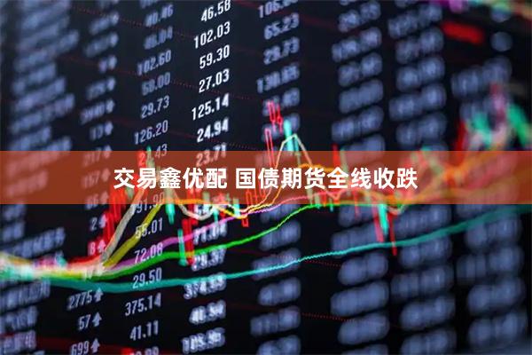 交易鑫优配 国债期货全线收跌