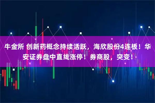 牛金所 创新药概念持续活跃，海欣股份4连板！华安证券盘中直线涨停！券商股，突变！