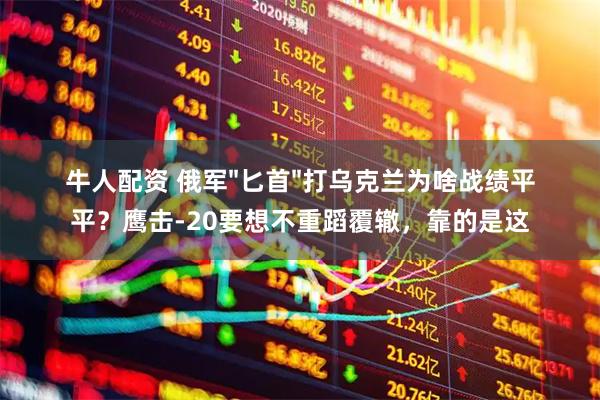 牛人配资 俄军"匕首"打乌克兰为啥战绩平平？鹰击-20要想不重蹈覆辙，靠的是这