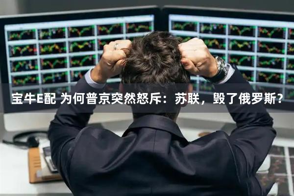 宝牛E配 为何普京突然怒斥：苏联，毁了俄罗斯？