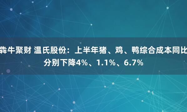 犇牛聚财 温氏股份：上半年猪、鸡、鸭综合成本同比分别下降4%、1.1%、6.7%