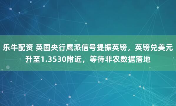 乐牛配资 英国央行鹰派信号提振英镑,英镑兑美元升至1.3530附近,等待非农数据落地