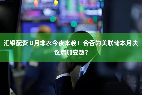 汇银配资 8月非农今夜来袭！会否为美联储本月决议增加变数？