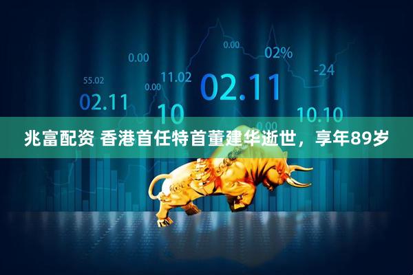 兆富配资 香港首任特首董建华逝世，享年89岁